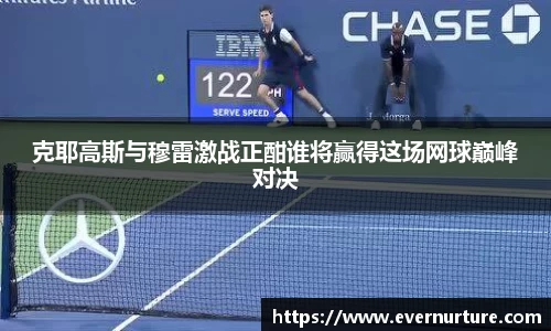 克耶高斯与穆雷激战正酣谁将赢得这场网球巅峰对决